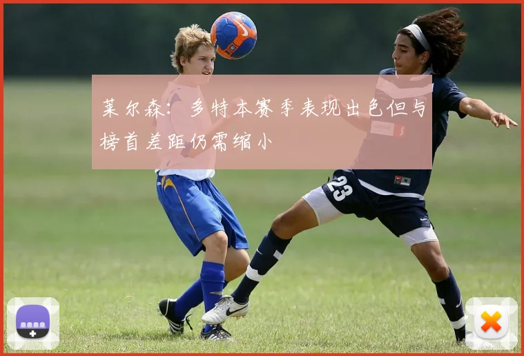 莱尔森：多特本赛季表现出色但与榜首差距仍需缩小
