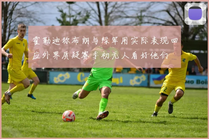 霍勒迪称布朗与绿军用实际表现回应外界质疑赛季初无人看好他们