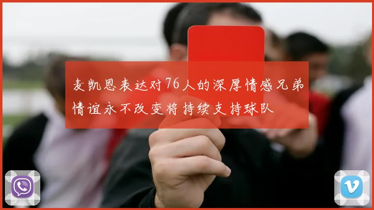 麦凯恩表达对76人的深厚情感兄弟情谊永不改变将持续支持球队