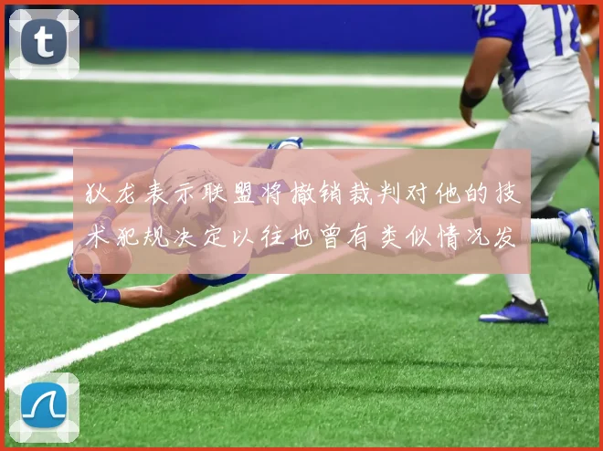 狄龙表示联盟将撤销裁判对他的技术犯规决定以往也曾有类似情况发生