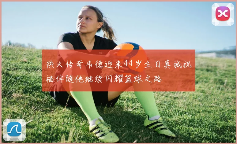 热火传奇韦德迎来44岁生日真诚祝福伴随他继续闪耀篮球之路