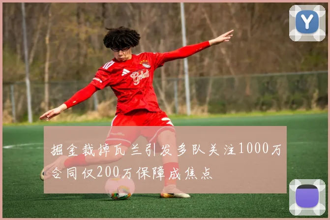 掘金裁掉瓦兰引发多队关注1000万合同仅200万保障成焦点