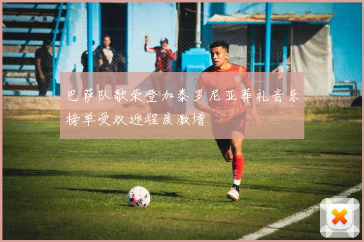巴萨队歌荣登加泰罗尼亚葬礼音乐榜单受欢迎程度激增
