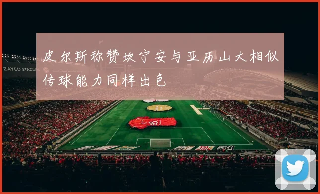 皮尔斯称赞坎宁安与亚历山大相似传球能力同样出色